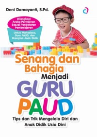 SENANG DAN BAHAGIA MENJADI GURU PAUD : Tips dan Trik Mengelola Diri dan Anak Didik Usia Dini