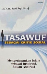 TASAWUF SEBAGAI KRITIK SOSIAL MENGEDEPANKAN ISLAM SEBAGAI INSPIRASI, BUKAN ASPIRASI